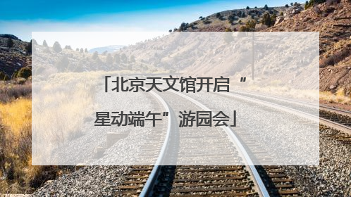 北京天文馆开启“星动端午”游园会