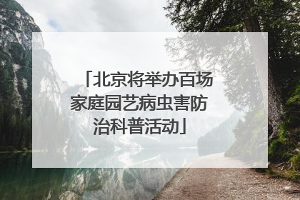 北京将举办百场家庭园艺病虫害防治科普活动