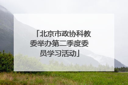 北京市政协科教委举办第二季度委员学习活动