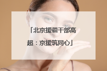 北京援疆干部高超：京援筑同心