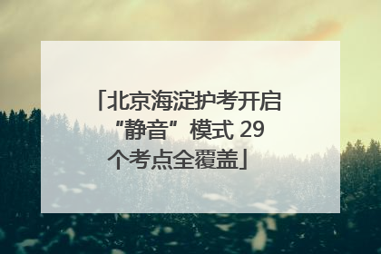 北京海淀护考开启“静音”模式 29个考点全覆盖
