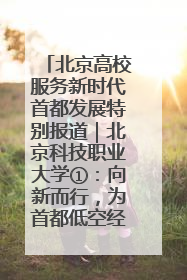 北京高校服务新时代首都发展特别报道｜北京科技职业大学①：向新而行，为首都低空经济发展提供“即战力”
