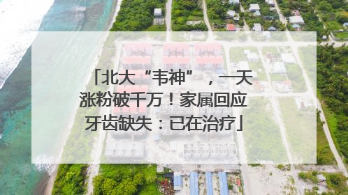 北大“韦神”，一天涨粉破千万！家属回应牙齿缺失：已在治疗