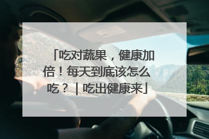 吃对蔬果，健康加倍！每天到底该怎么吃？｜吃出健康来