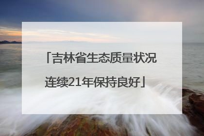 吉林省生态质量状况连续21年保持良好