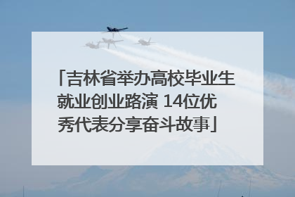 吉林省举办高校毕业生就业创业路演 14位优秀代表分享奋斗故事