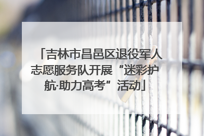 吉林市昌邑区退役军人志愿服务队开展“迷彩护航·助力高考”活动