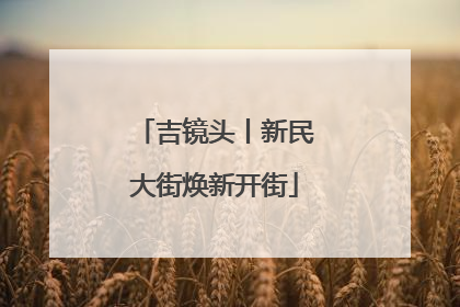 吉镜头丨新民大街焕新开街