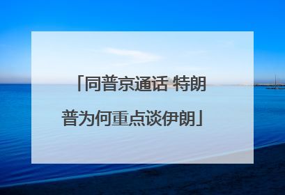 同普京通话 特朗普为何重点谈伊朗