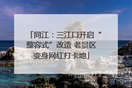同江：三江口开启“整容式”改造 老景区变身网红打卡地