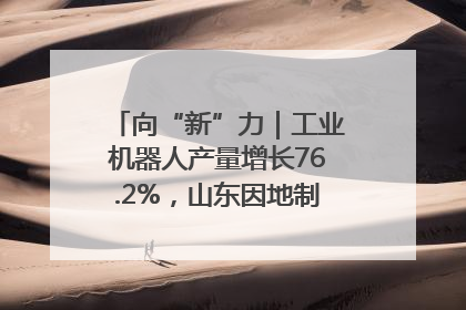 向“新”力｜工业机器人产量增长76.2%，山东因地制宜发展新质生产力