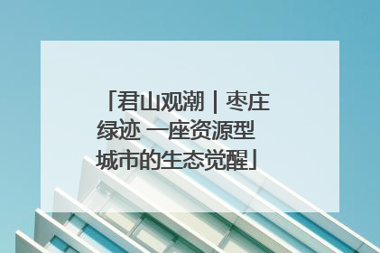 君山观潮｜枣庄绿迹 一座资源型城市的生态觉醒