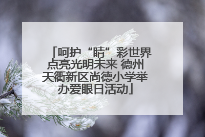 呵护“睛”彩世界点亮光明未来 德州天衢新区尚德小学举办爱眼日活动