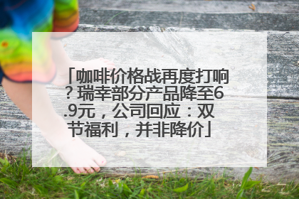 咖啡价格战再度打响？瑞幸部分产品降至6.9元，公司回应：双节福利，并非降价