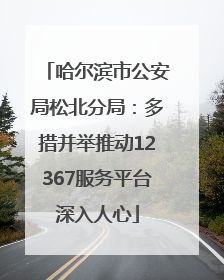 哈尔滨市公安局松北分局：多措并举推动12367服务平台深入人心