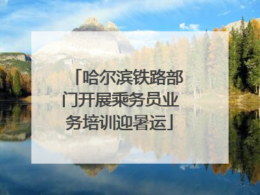 哈尔滨铁路部门开展乘务员业务培训迎暑运