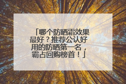 哪个防晒霜效果最好？推荐公认好用的防晒第一名，霸占回购榜首！