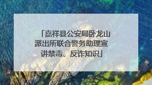 嘉祥县公安局卧龙山派出所联合警务助理宣讲禁毒、反诈知识