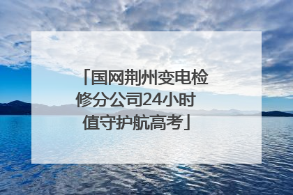 国网荆州变电检修分公司24小时值守护航高考