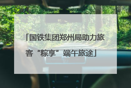 国铁集团郑州局助力旅客“粽享”端午旅途