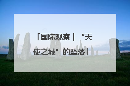 国际观察｜“天使之城”的坠落