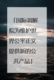 国际调解院为维护世界公平正义提供新的公共产品