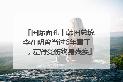 国际面孔丨韩国总统李在明曾当过6年童工，左臂受伤终身残疾