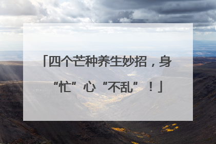四个芒种养生妙招，身“忙”心“不乱”！