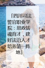 四川司法警官职业学院：思政铸魂育才，建好法治人才培养第一阵地