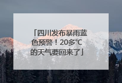 四川发布暴雨蓝色预警！20多℃的天气要回来了