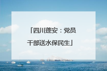 四川蓬安：党员干部送水保民生