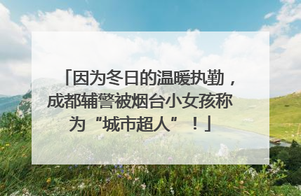 因为冬日的温暖执勤，成都辅警被烟台小女孩称为“城市超人”！