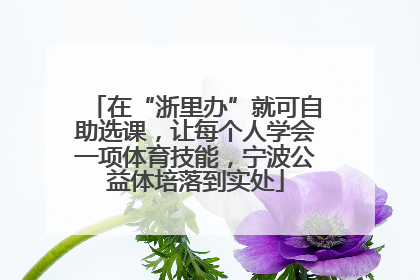 在“浙里办”就可自助选课，让每个人学会一项体育技能，宁波公益体培落到实处