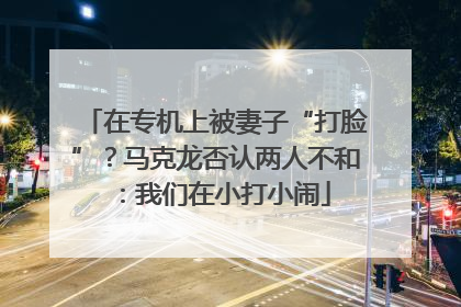 在专机上被妻子“打脸”？马克龙否认两人不和：我们在小打小闹