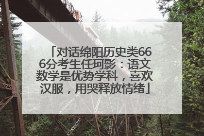 对话绵阳历史类666分考生任珂影：语文数学是优势学科，喜欢汉服，用哭释放情绪