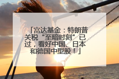 富达基金：特朗普关税“至暗时刻”已过，看好中国、日本和德国中型股！
