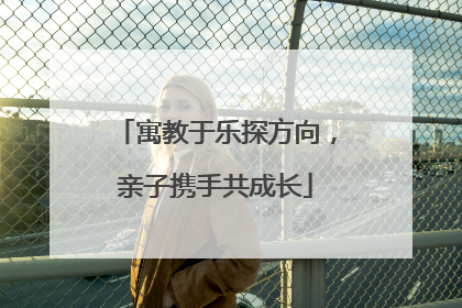 寓教于乐探方向，亲子携手共成长
