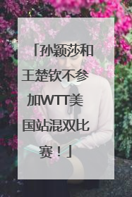 孙颖莎和王楚钦不参加WTT美国站混双比赛！