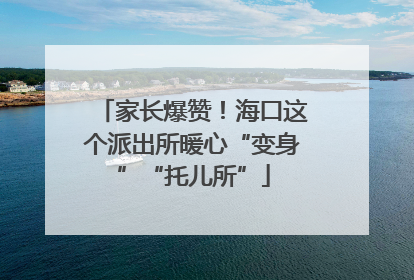 家长爆赞！海口这个派出所暖心“变身”“托儿所”