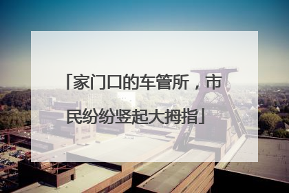 家门口的车管所，市民纷纷竖起大拇指