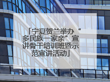 宁夏贺兰举办“多民族一家亲”宣讲骨干培训班暨示范宣讲活动