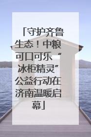 守护齐鲁生态！中粮可口可乐“冰柜精灵”公益行动在济南温暖启幕