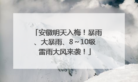 安徽明天入梅！暴雨、大暴雨、8～10级雷雨大风来袭！