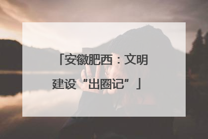 安徽肥西：文明建设“出圈记”