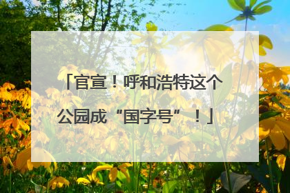 官宣！呼和浩特这个公园成“国字号”！