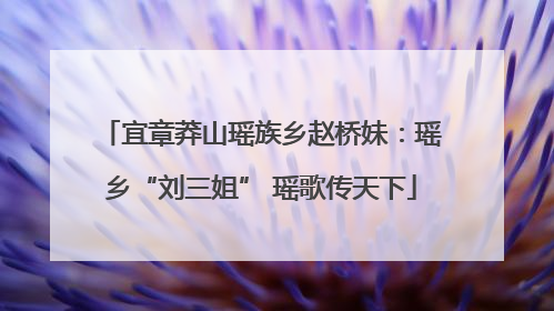 宜章莽山瑶族乡赵桥妹：瑶乡“刘三姐” 瑶歌传天下
