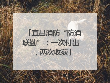 宜昌消防“防消联勤”：一次付出，两次收获