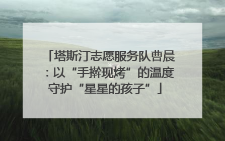 塔斯汀志愿服务队曹晨：以“手擀现烤”的温度守护“星星的孩子”