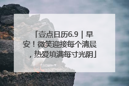 壹点日历6.9｜早安！微笑迎接每个清晨，热爱填满每寸光阴