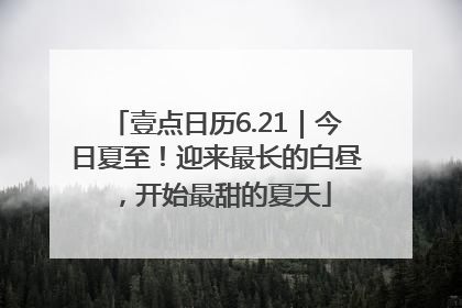 壹点日历6.21｜今日夏至！迎来最长的白昼，开始最甜的夏天